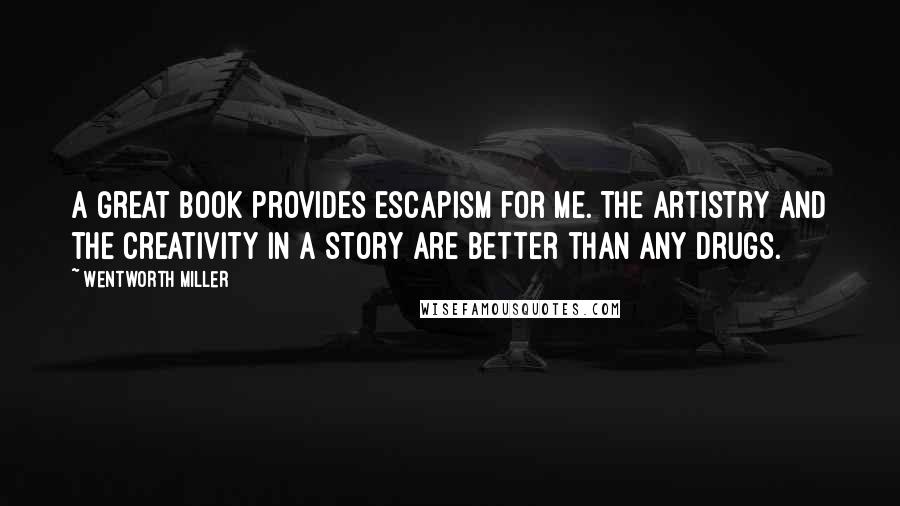 Wentworth Miller Quotes: A great book provides escapism for me. The artistry and the creativity in a story are better than any drugs.