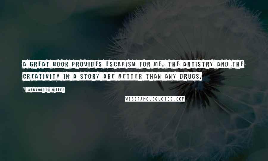 Wentworth Miller Quotes: A great book provides escapism for me. The artistry and the creativity in a story are better than any drugs.