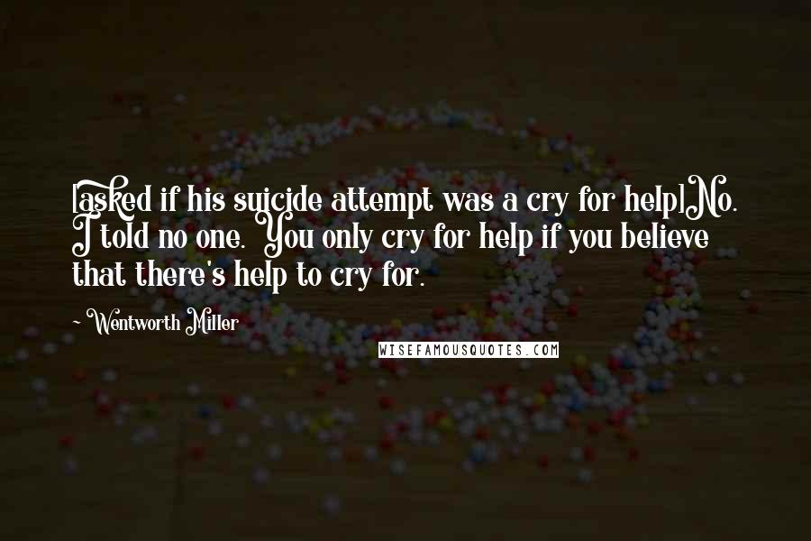 Wentworth Miller Quotes: [asked if his suicide attempt was a cry for help]No. I told no one. You only cry for help if you believe that there's help to cry for.