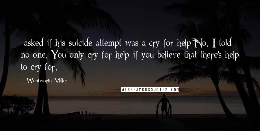 Wentworth Miller Quotes: [asked if his suicide attempt was a cry for help]No. I told no one. You only cry for help if you believe that there's help to cry for.