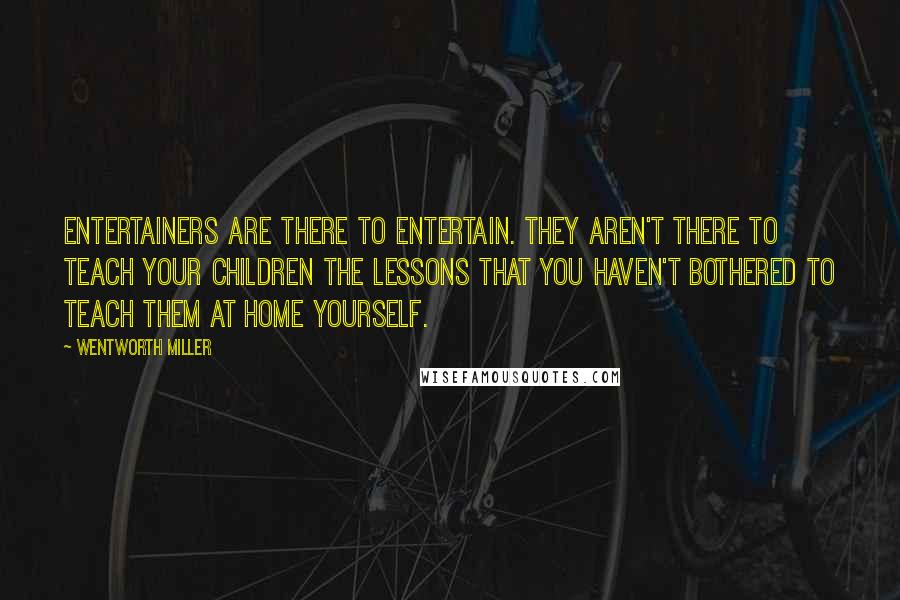 Wentworth Miller Quotes: Entertainers are there to entertain. They aren't there to teach your children the lessons that you haven't bothered to teach them at home yourself.