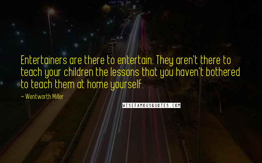 Wentworth Miller Quotes: Entertainers are there to entertain. They aren't there to teach your children the lessons that you haven't bothered to teach them at home yourself.