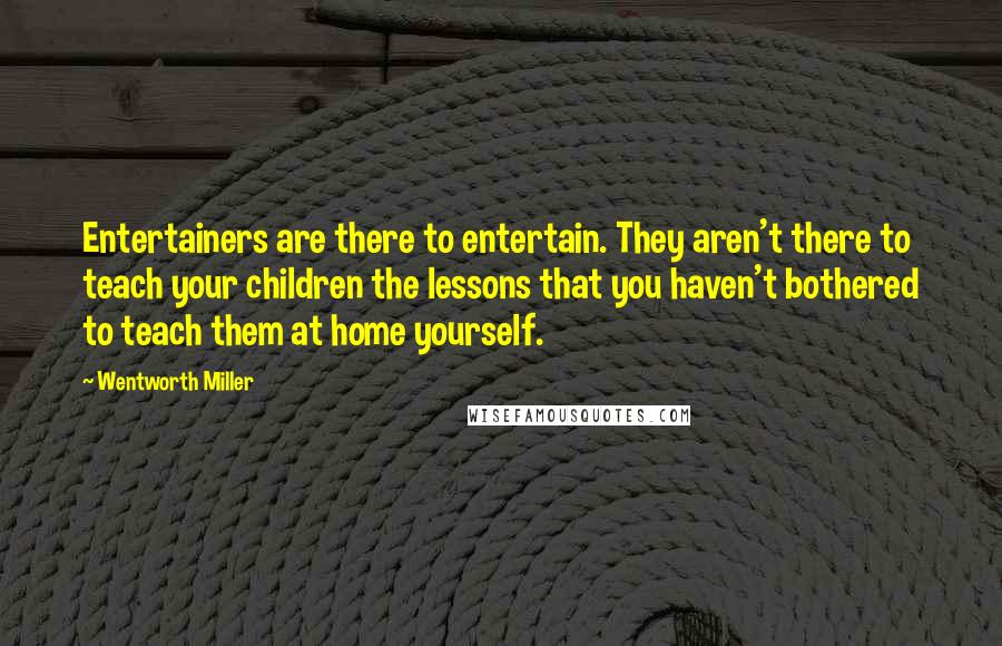 Wentworth Miller Quotes: Entertainers are there to entertain. They aren't there to teach your children the lessons that you haven't bothered to teach them at home yourself.