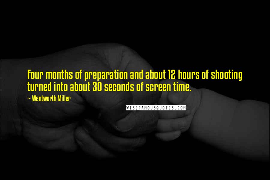 Wentworth Miller Quotes: Four months of preparation and about 12 hours of shooting turned into about 30 seconds of screen time.