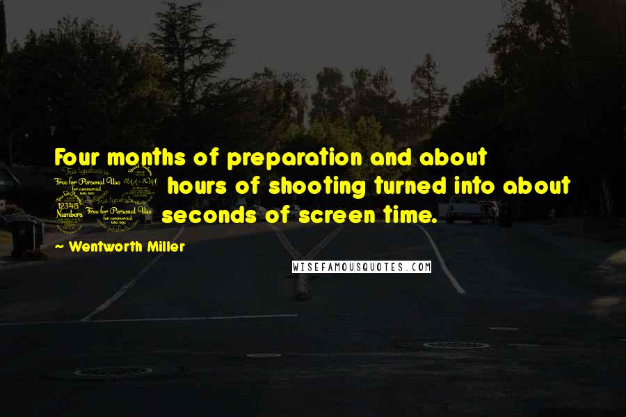 Wentworth Miller Quotes: Four months of preparation and about 12 hours of shooting turned into about 30 seconds of screen time.