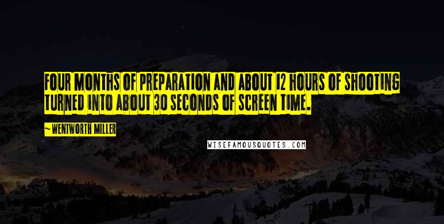 Wentworth Miller Quotes: Four months of preparation and about 12 hours of shooting turned into about 30 seconds of screen time.