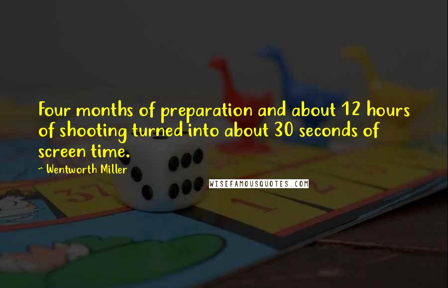 Wentworth Miller Quotes: Four months of preparation and about 12 hours of shooting turned into about 30 seconds of screen time.