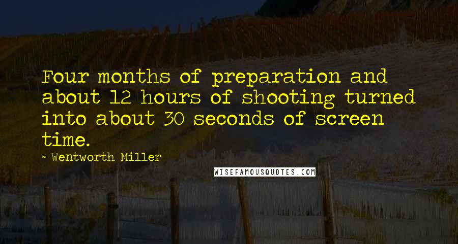 Wentworth Miller Quotes: Four months of preparation and about 12 hours of shooting turned into about 30 seconds of screen time.