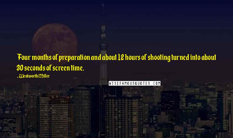 Wentworth Miller Quotes: Four months of preparation and about 12 hours of shooting turned into about 30 seconds of screen time.