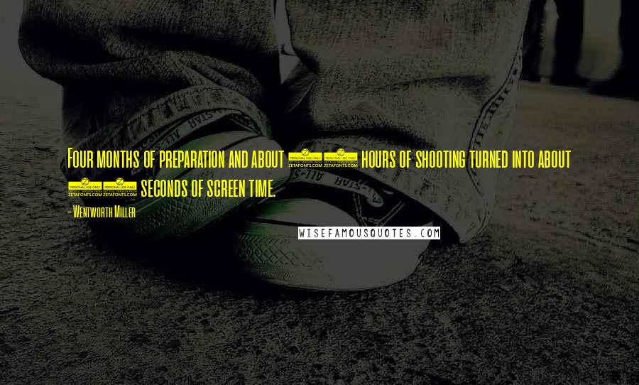 Wentworth Miller Quotes: Four months of preparation and about 12 hours of shooting turned into about 30 seconds of screen time.