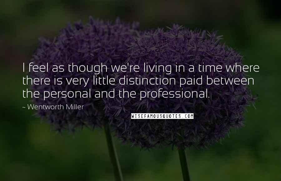 Wentworth Miller Quotes: I feel as though we're living in a time where there is very little distinction paid between the personal and the professional.