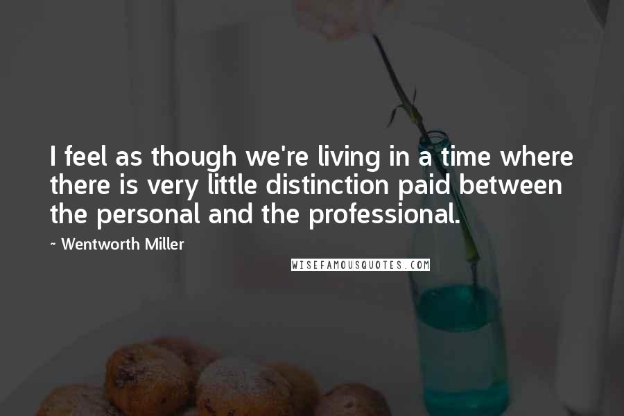Wentworth Miller Quotes: I feel as though we're living in a time where there is very little distinction paid between the personal and the professional.