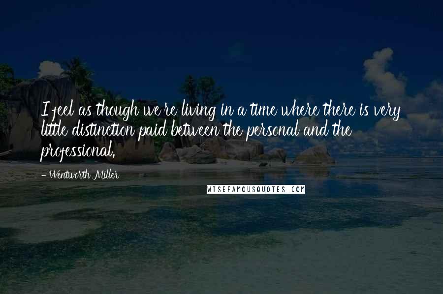 Wentworth Miller Quotes: I feel as though we're living in a time where there is very little distinction paid between the personal and the professional.