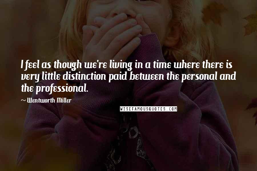 Wentworth Miller Quotes: I feel as though we're living in a time where there is very little distinction paid between the personal and the professional.