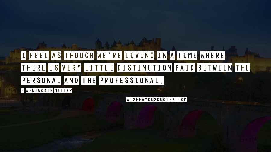 Wentworth Miller Quotes: I feel as though we're living in a time where there is very little distinction paid between the personal and the professional.