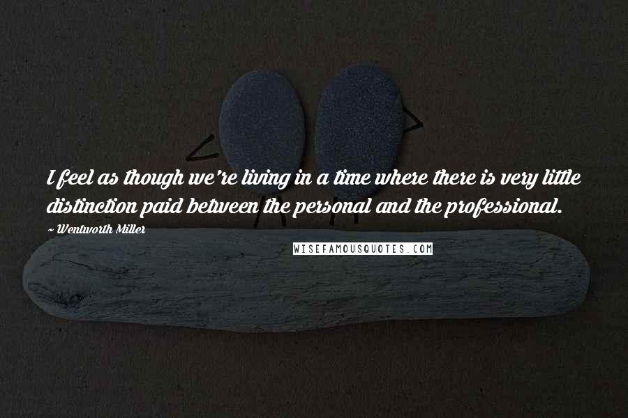 Wentworth Miller Quotes: I feel as though we're living in a time where there is very little distinction paid between the personal and the professional.