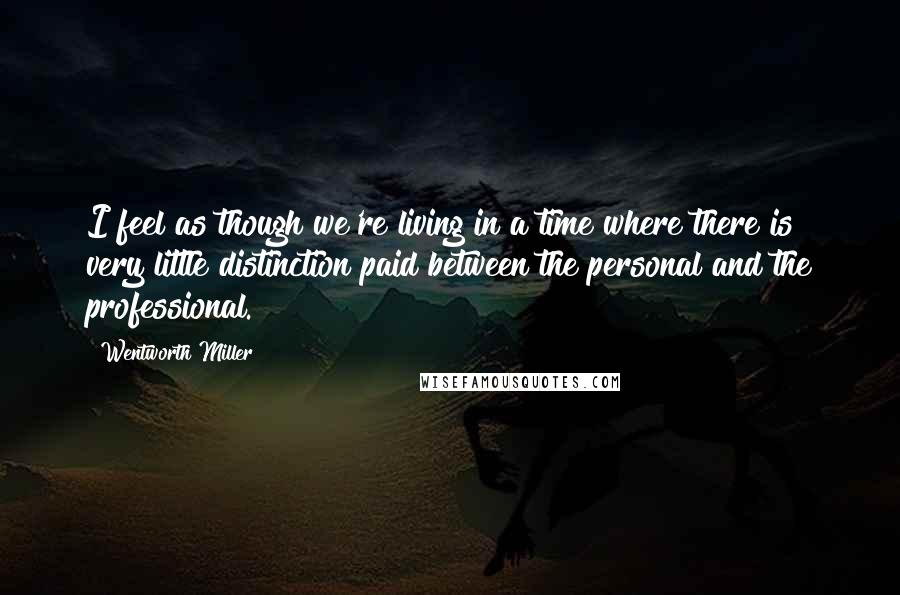 Wentworth Miller Quotes: I feel as though we're living in a time where there is very little distinction paid between the personal and the professional.