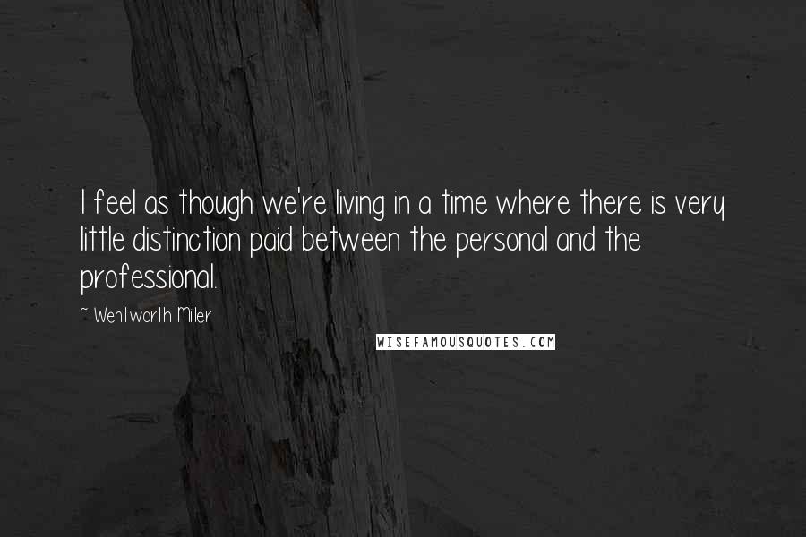 Wentworth Miller Quotes: I feel as though we're living in a time where there is very little distinction paid between the personal and the professional.