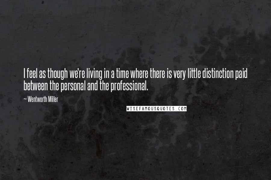 Wentworth Miller Quotes: I feel as though we're living in a time where there is very little distinction paid between the personal and the professional.