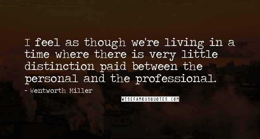 Wentworth Miller Quotes: I feel as though we're living in a time where there is very little distinction paid between the personal and the professional.