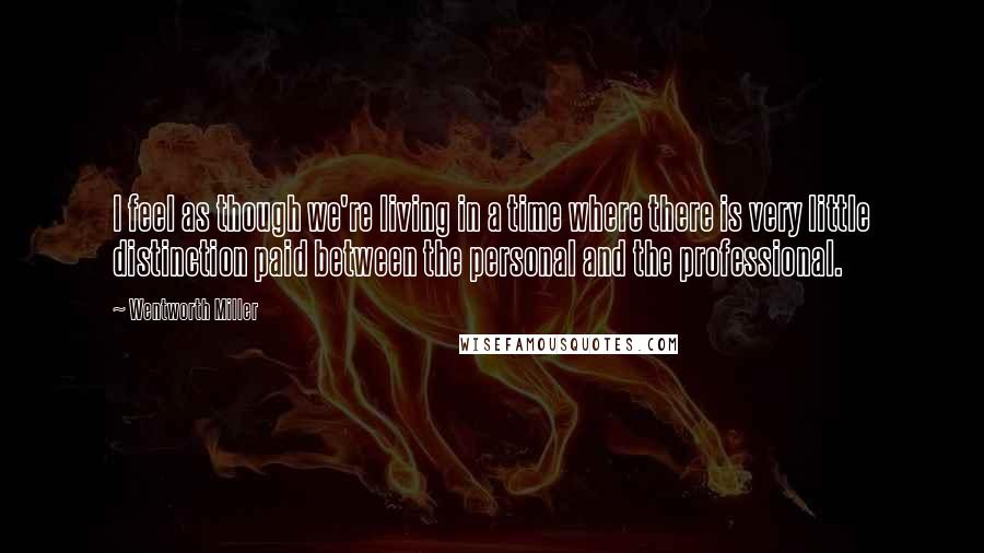 Wentworth Miller Quotes: I feel as though we're living in a time where there is very little distinction paid between the personal and the professional.