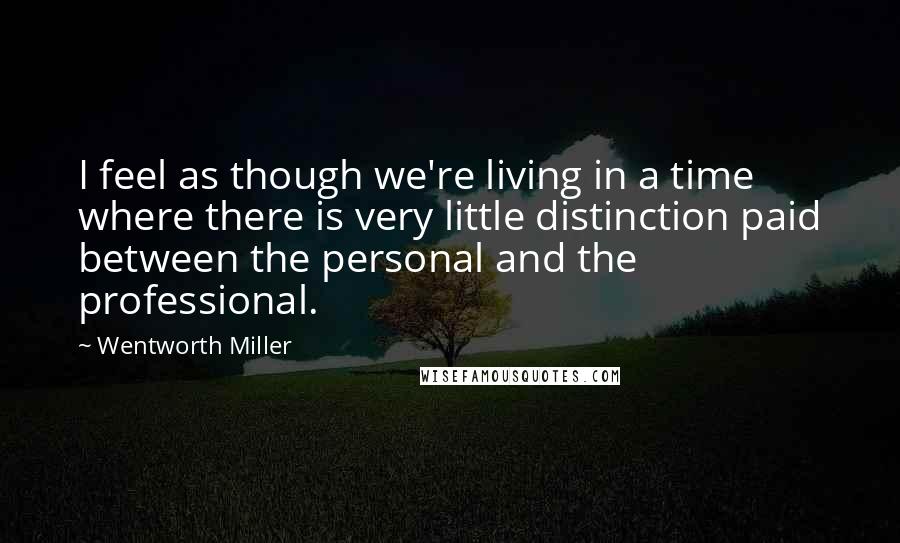 Wentworth Miller Quotes: I feel as though we're living in a time where there is very little distinction paid between the personal and the professional.