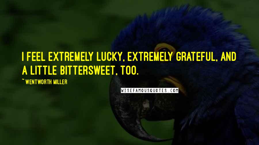 Wentworth Miller Quotes: I feel extremely lucky, extremely grateful, and a little bittersweet, too.
