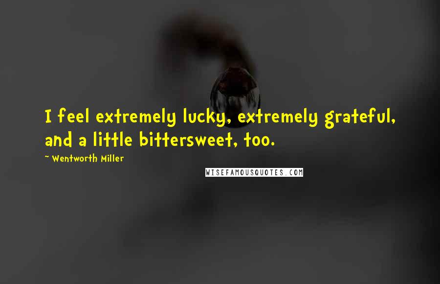 Wentworth Miller Quotes: I feel extremely lucky, extremely grateful, and a little bittersweet, too.