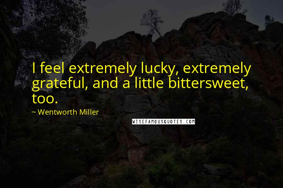 Wentworth Miller Quotes: I feel extremely lucky, extremely grateful, and a little bittersweet, too.