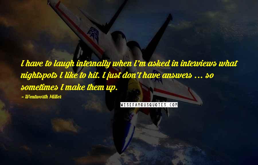 Wentworth Miller Quotes: I have to laugh internally when I'm asked in interviews what nightspots I like to hit. I just don't have answers ... so sometimes I make them up.
