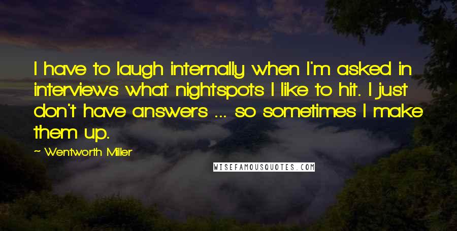 Wentworth Miller Quotes: I have to laugh internally when I'm asked in interviews what nightspots I like to hit. I just don't have answers ... so sometimes I make them up.
