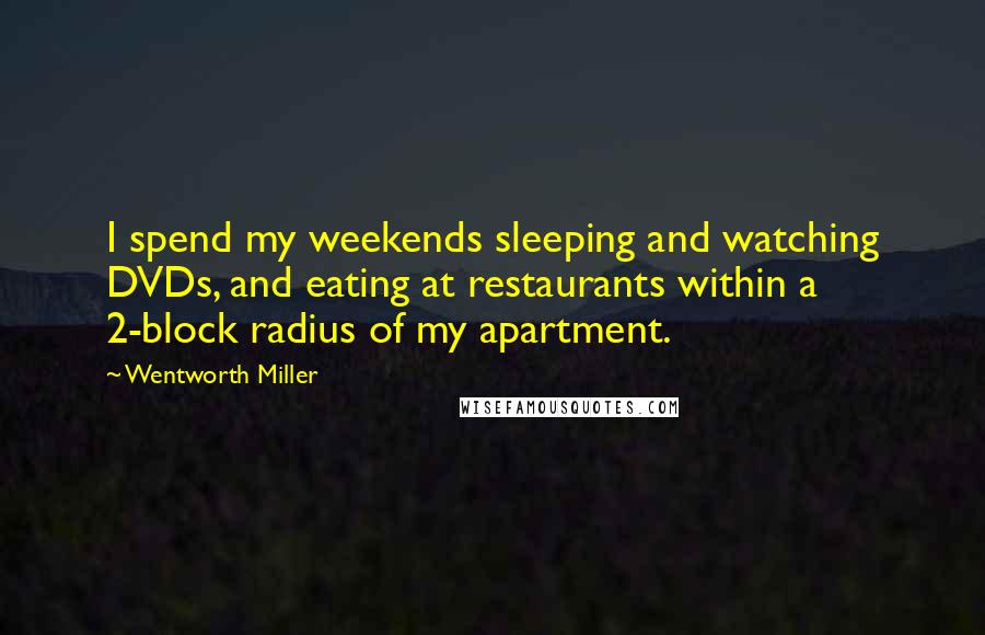 Wentworth Miller Quotes: I spend my weekends sleeping and watching DVDs, and eating at restaurants within a 2-block radius of my apartment.