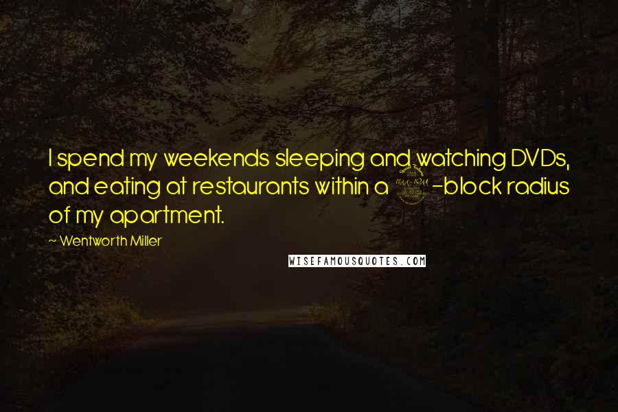 Wentworth Miller Quotes: I spend my weekends sleeping and watching DVDs, and eating at restaurants within a 2-block radius of my apartment.