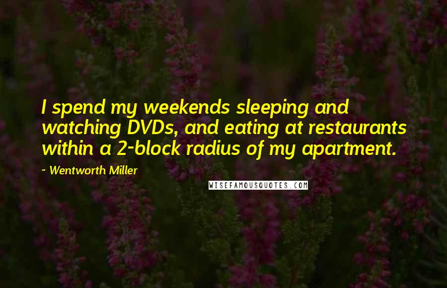Wentworth Miller Quotes: I spend my weekends sleeping and watching DVDs, and eating at restaurants within a 2-block radius of my apartment.