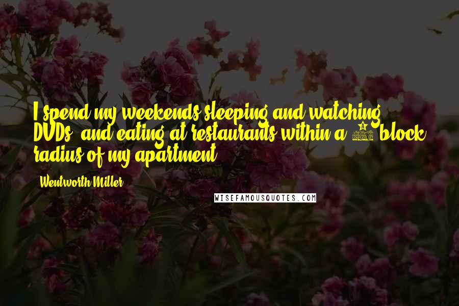 Wentworth Miller Quotes: I spend my weekends sleeping and watching DVDs, and eating at restaurants within a 2-block radius of my apartment.