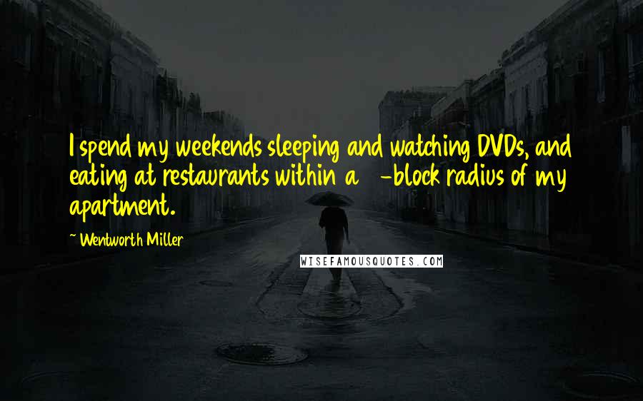 Wentworth Miller Quotes: I spend my weekends sleeping and watching DVDs, and eating at restaurants within a 2-block radius of my apartment.