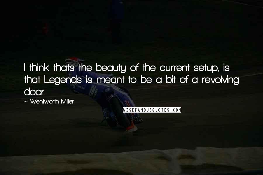 Wentworth Miller Quotes: I think that's the beauty of the current setup, is that Legends is meant to be a bit of a revolving door.