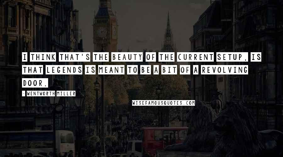 Wentworth Miller Quotes: I think that's the beauty of the current setup, is that Legends is meant to be a bit of a revolving door.