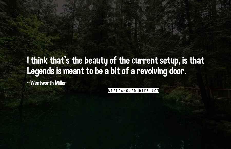 Wentworth Miller Quotes: I think that's the beauty of the current setup, is that Legends is meant to be a bit of a revolving door.