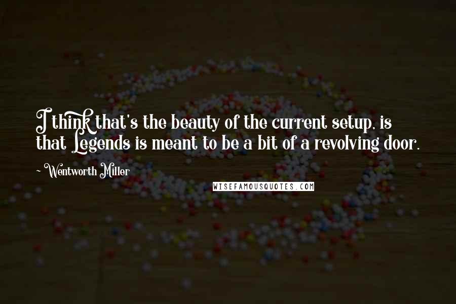 Wentworth Miller Quotes: I think that's the beauty of the current setup, is that Legends is meant to be a bit of a revolving door.