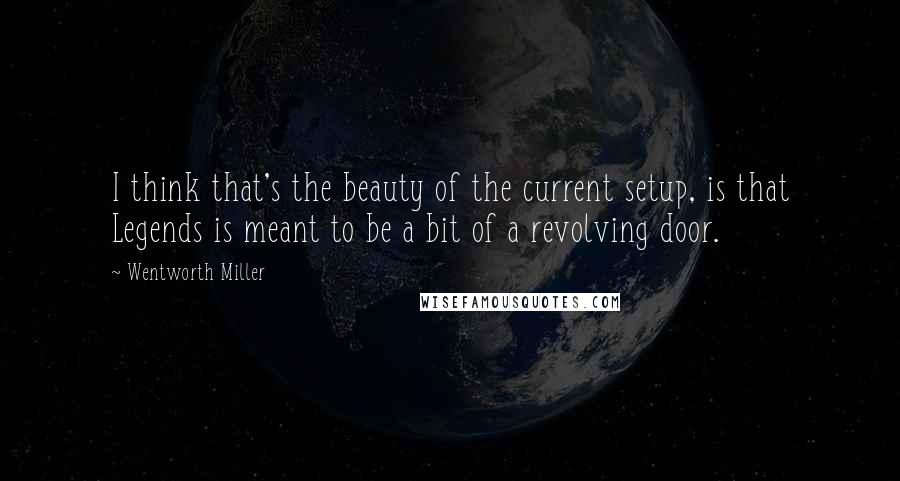 Wentworth Miller Quotes: I think that's the beauty of the current setup, is that Legends is meant to be a bit of a revolving door.