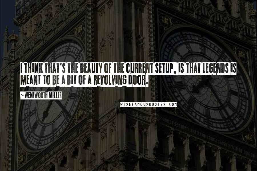 Wentworth Miller Quotes: I think that's the beauty of the current setup, is that Legends is meant to be a bit of a revolving door.