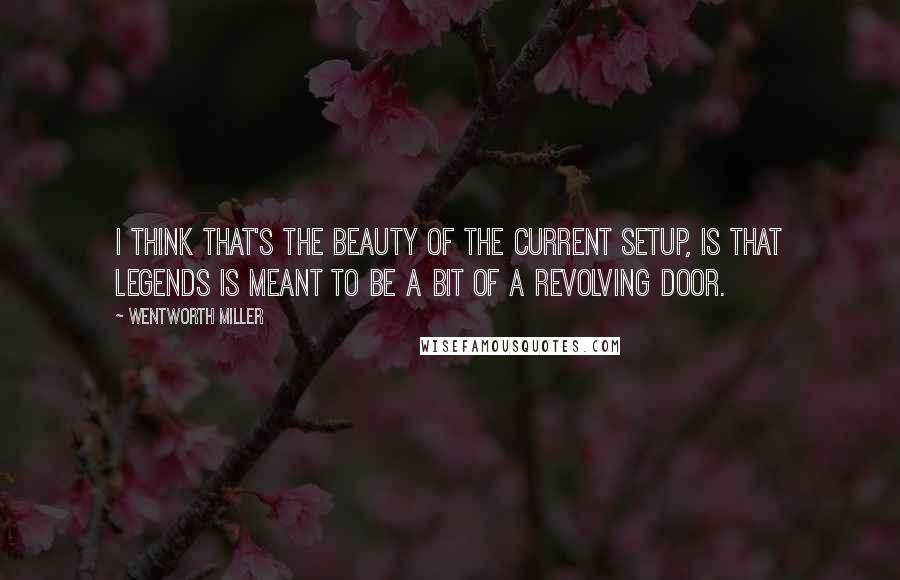Wentworth Miller Quotes: I think that's the beauty of the current setup, is that Legends is meant to be a bit of a revolving door.