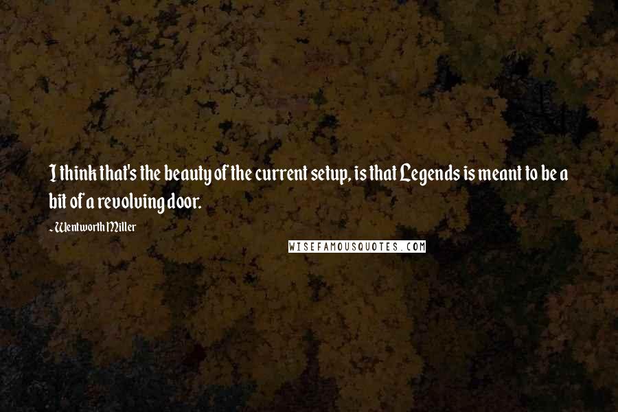 Wentworth Miller Quotes: I think that's the beauty of the current setup, is that Legends is meant to be a bit of a revolving door.