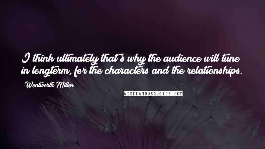 Wentworth Miller Quotes: I think ultimately that's why the audience will tune in longterm, for the characters and the relationships.