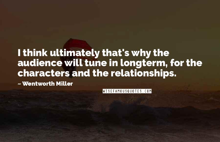 Wentworth Miller Quotes: I think ultimately that's why the audience will tune in longterm, for the characters and the relationships.