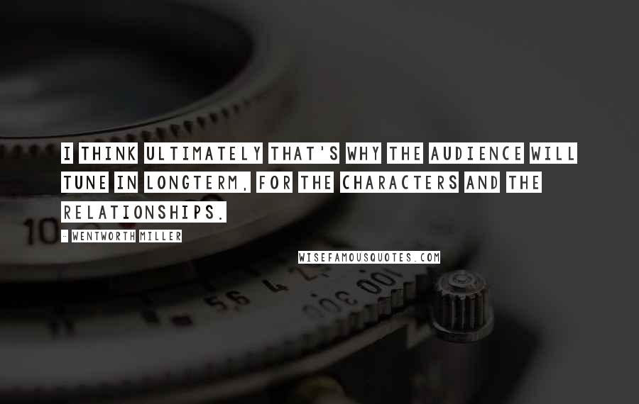 Wentworth Miller Quotes: I think ultimately that's why the audience will tune in longterm, for the characters and the relationships.