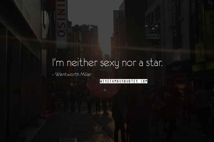 Wentworth Miller Quotes: I'm neither sexy nor a star.