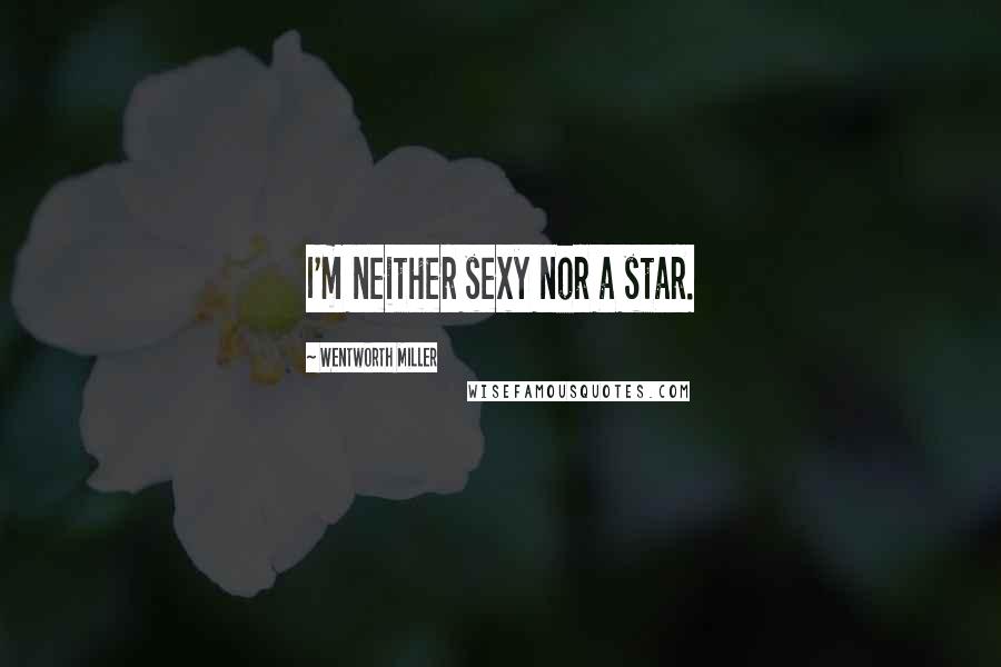 Wentworth Miller Quotes: I'm neither sexy nor a star.