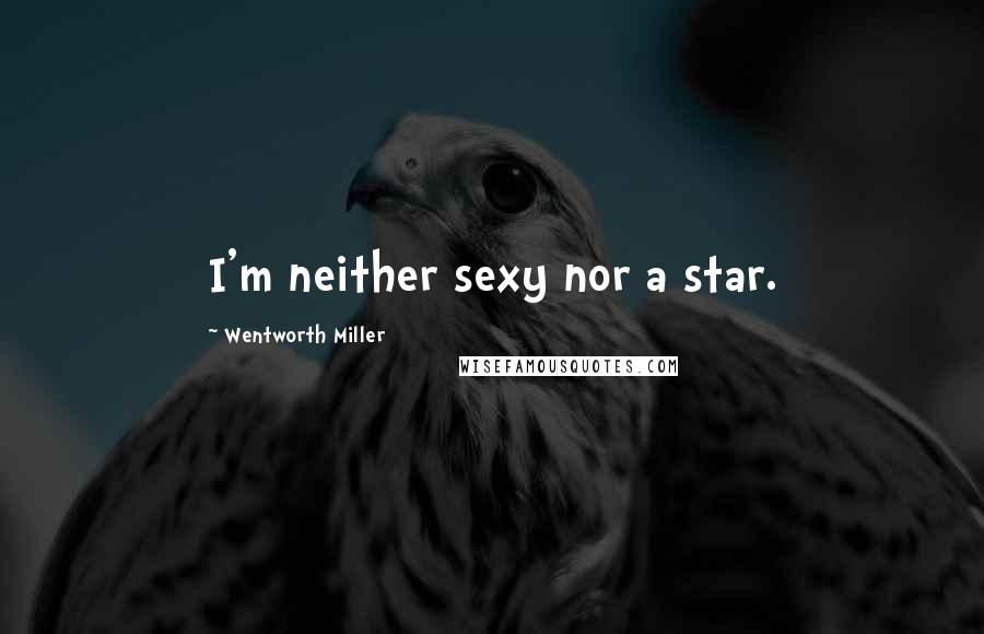 Wentworth Miller Quotes: I'm neither sexy nor a star.